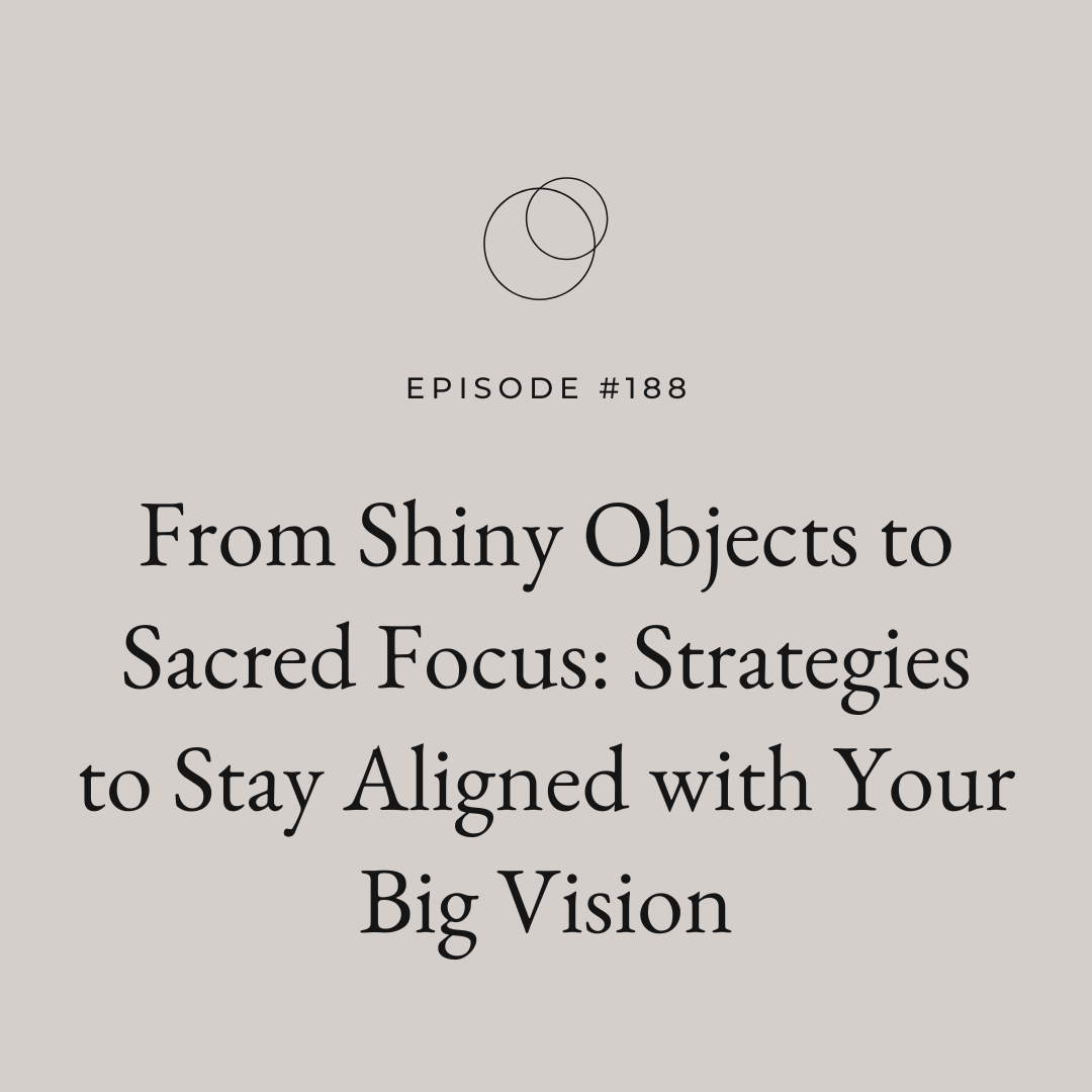 Ep 188 | From Shiny Objects to Sacred Focus: Strategies to Stay Aligned with Your Big Vision