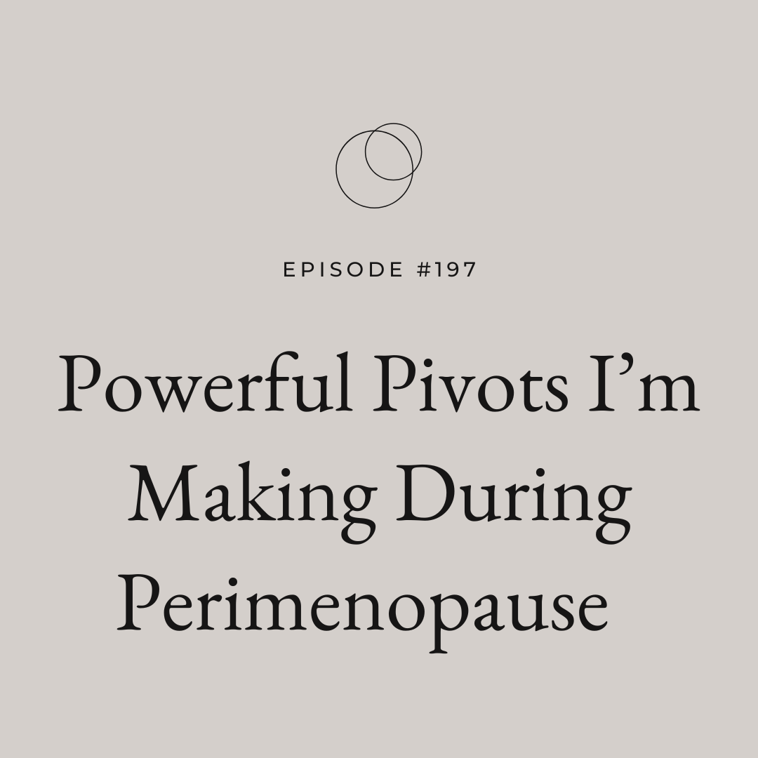 Ep 197 Powerful Pivots I’m Making During Perimenopause 