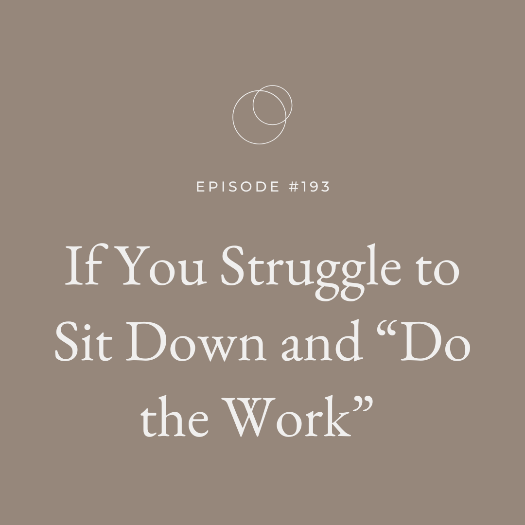 EP 193 If You Struggle to Sit Down and “Do the Work”