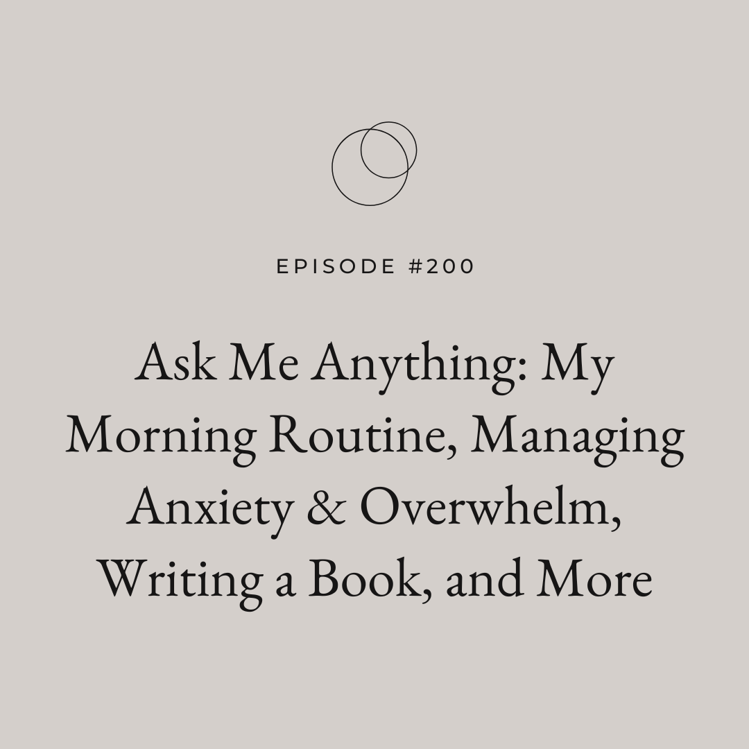 Ep 200: Ask Me Anything: My Morning Routine, Managing Anxiety & Overwhelm, Writing a Book, and More