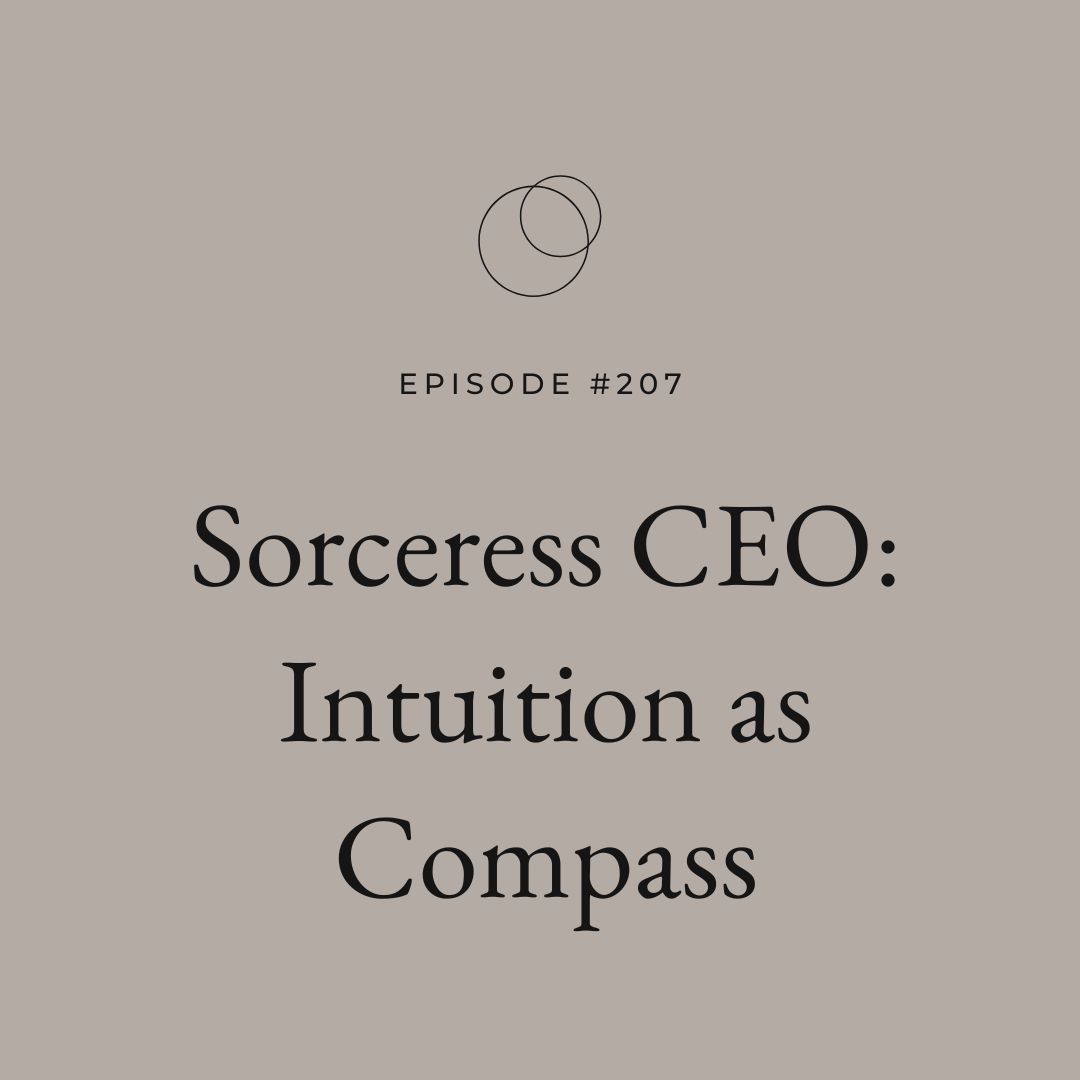 Ep 207 Sorceress CEO: Intuition as Compass